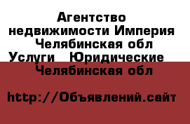 Агентство недвижимости Империя - Челябинская обл. Услуги » Юридические   . Челябинская обл.